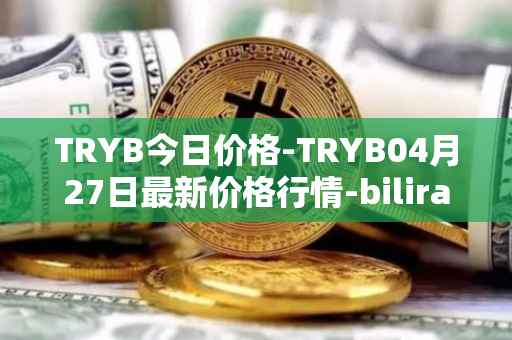 TRYB今日价格-TRYB04月27日最新价格行情-bilira最新走势消息