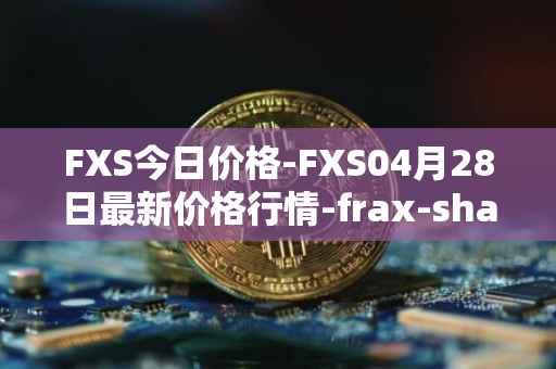 FXS今日价格-FXS04月28日最新价格行情-frax-share最新走势消息