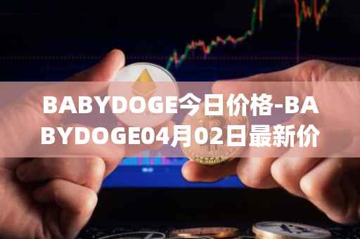 BABYDOGE今日价格-BABYDOGE04月02日最新价格行情-baby-doge-coin最新走势消息