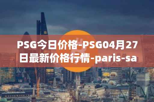 PSG今日价格-PSG04月27日最新价格行情-paris-saint-germain-fan-token最新走势消息