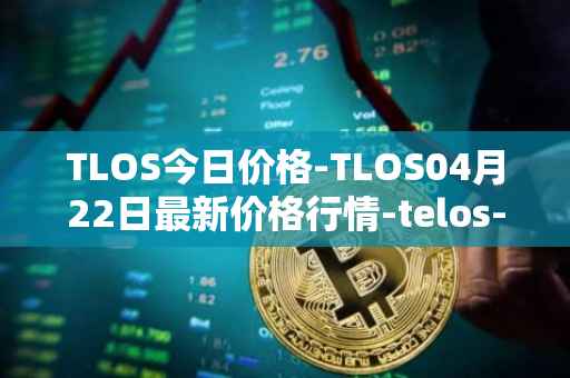 TLOS今日价格-TLOS04月22日最新价格行情-telos-blockchain-network最新走势消息