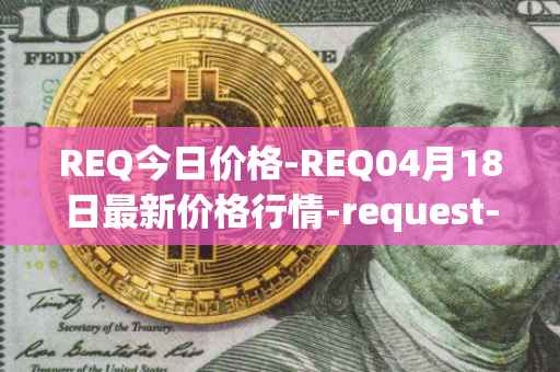 REQ今日价格-REQ04月18日最新价格行情-request-network最新走势消息