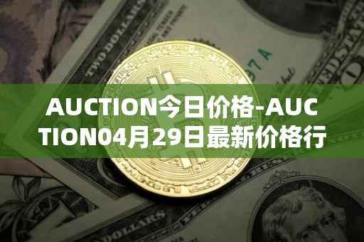 AUCTION今日价格-AUCTION04月29日最新价格行情-auction最新走势消息