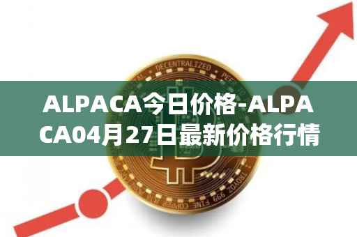 ALPACA今日价格-ALPACA04月27日最新价格行情-alpaca-finance最新走势消息