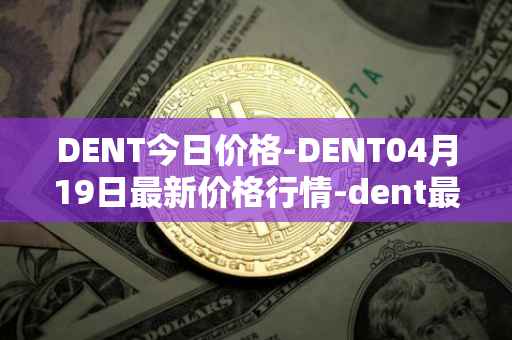 DENT今日价格-DENT04月19日最新价格行情-dent最新走势消息