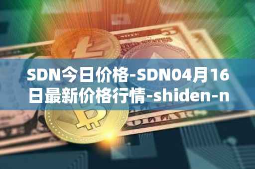 SDN今日价格-SDN04月16日最新价格行情-shiden-network最新走势消息