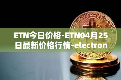 ETN今日价格-ETN04月25日最新价格行情-electroneum最新走势消息