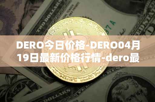 DERO今日价格-DERO04月19日最新价格行情-dero最新走势消息