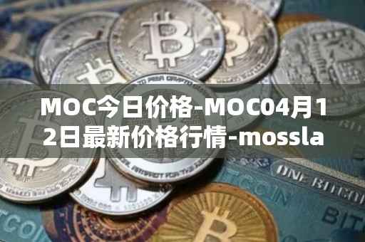 MOC今日价格-MOC04月12日最新价格行情-mossland最新走势消息