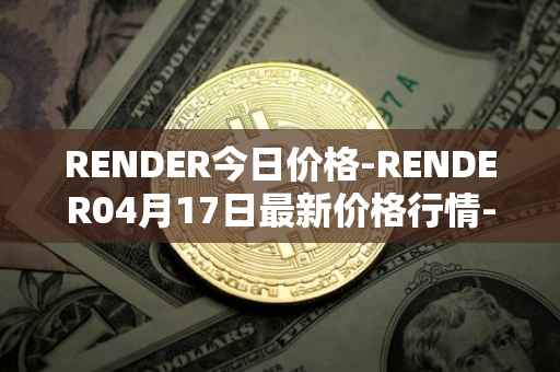 RENDER今日价格-RENDER04月17日最新价格行情-render-token最新走势消息
