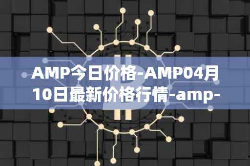AMP今日价格-AMP04月10日最新价格行情-amp-token最新走势消息