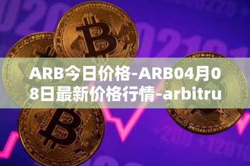 ARB今日价格-ARB04月08日最新价格行情-arbitrum最新走势消息