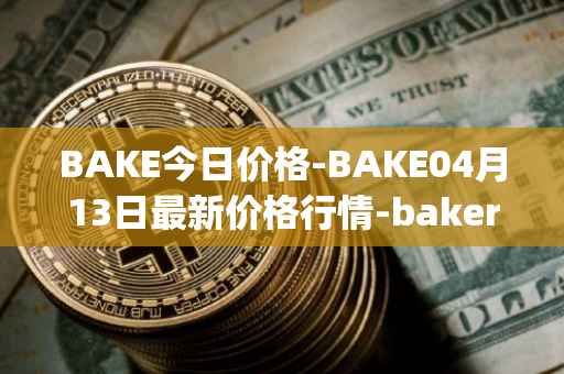 BAKE今日价格-BAKE04月13日最新价格行情-bakerytoken最新走势消息