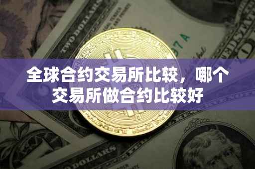 全球合约交易所比较，哪个交易所做合约比较好