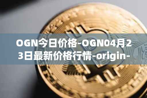 OGN今日价格-OGN04月23日最新价格行情-origin-protocol最新走势消息