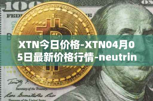 XTN今日价格-XTN04月05日最新价格行情-neutrino最新走势消息