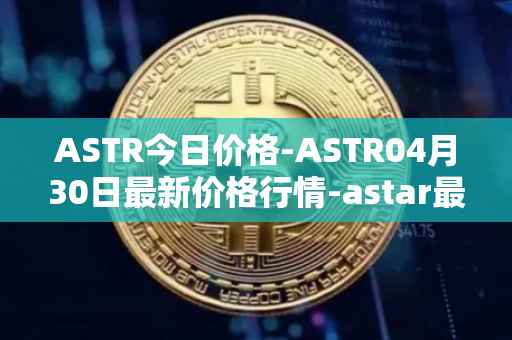 ASTR今日价格-ASTR04月30日最新价格行情-astar最新走势消息