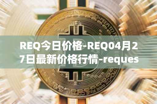 REQ今日价格-REQ04月27日最新价格行情-request-network最新走势消息