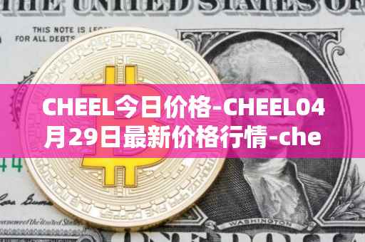 CHEEL今日价格-CHEEL04月29日最新价格行情-cheelee最新走势消息