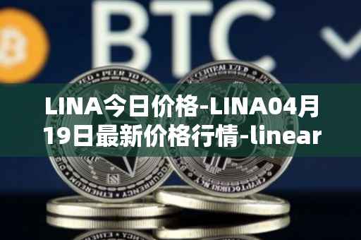 LINA今日价格-LINA04月19日最新价格行情-linear最新走势消息