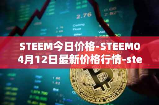 STEEM今日价格-STEEM04月12日最新价格行情-steem最新走势消息