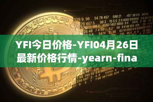 YFI今日价格-YFI04月26日最新价格行情-yearn-finance最新走势消息