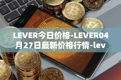 LEVER今日价格-LEVER04月27日最新价格行情-lever最新走势消息