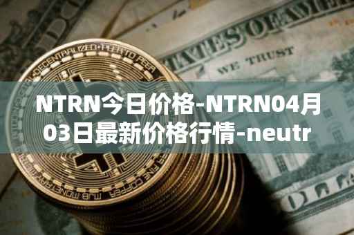 NTRN今日价格-NTRN04月03日最新价格行情-neutron最新走势消息