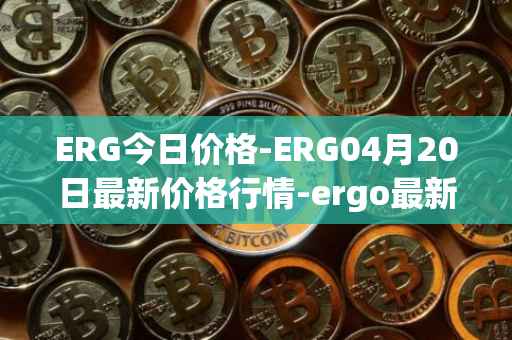 ERG今日价格-ERG04月20日最新价格行情-ergo最新走势消息