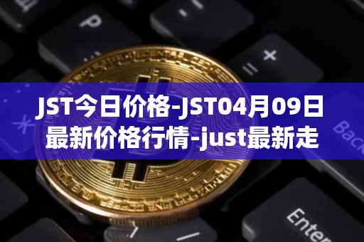 JST今日价格-JST04月09日最新价格行情-just最新走势消息