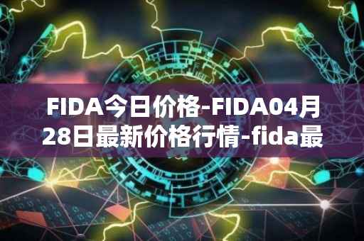 FIDA今日价格-FIDA04月28日最新价格行情-fida最新走势消息