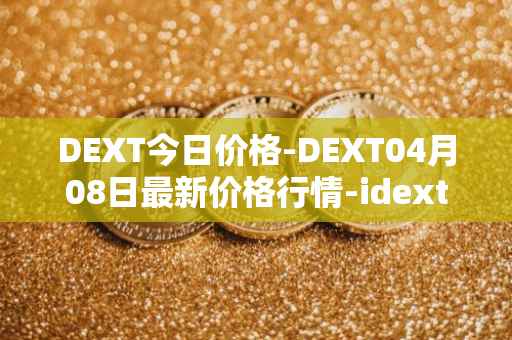 DEXT今日价格-DEXT04月08日最新价格行情-idextools最新走势消息