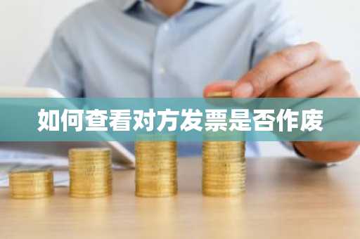 如何查看对方发票是否作废
