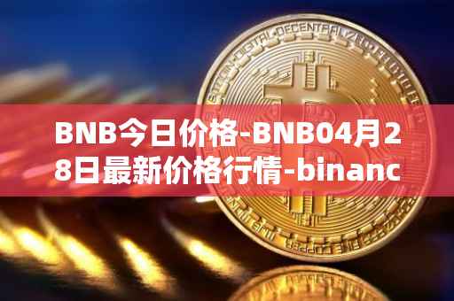 BNB今日价格-BNB04月28日最新价格行情-binance-coin最新走势消息
