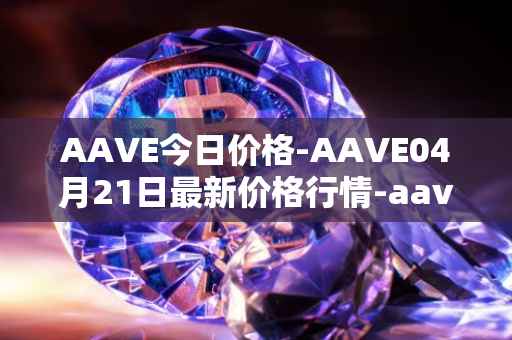 AAVE今日价格-AAVE04月21日最新价格行情-aavenew最新走势消息