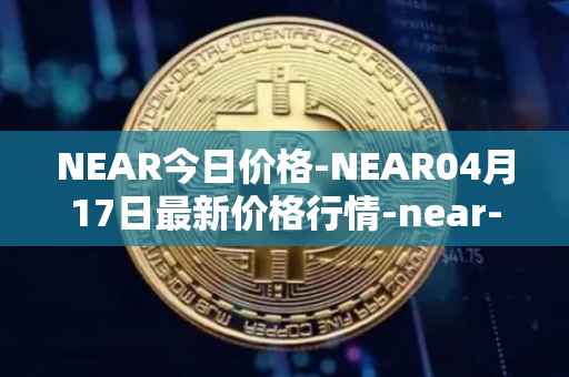 NEAR今日价格-NEAR04月17日最新价格行情-near-iounear最新走势消息