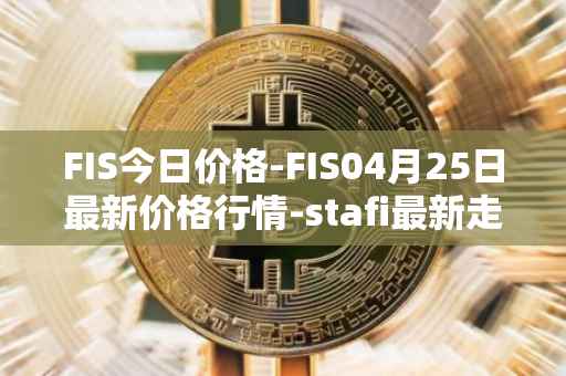 FIS今日价格-FIS04月25日最新价格行情-stafi最新走势消息