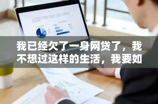我已经欠了一身网贷了，我不想过这样的生活，我要如何上岸啊？