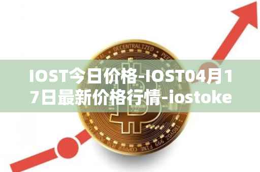 IOST今日价格-IOST04月17日最新价格行情-iostoken最新走势消息