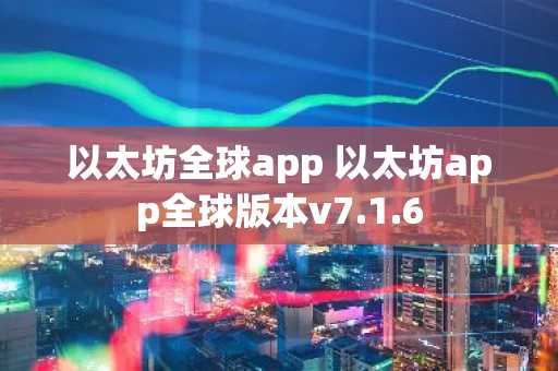 以太坊全球app 以太坊app全球版本v7.1.6