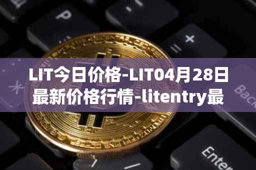 LIT今日价格-LIT04月28日最新价格行情-litentry最新走势消息
