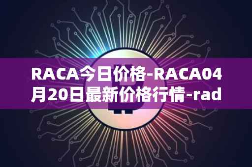 RACA今日价格-RACA04月20日最新价格行情-radio-caca最新走势消息