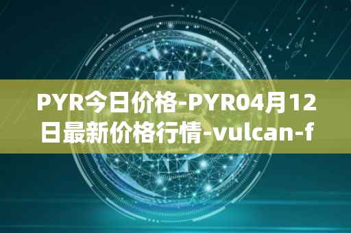 PYR今日价格-PYR04月12日最新价格行情-vulcan-forged最新走势消息