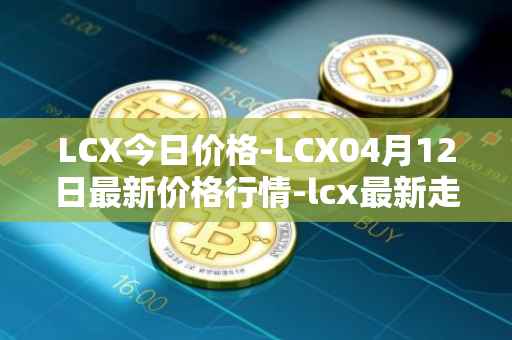 LCX今日价格-LCX04月12日最新价格行情-lcx最新走势消息