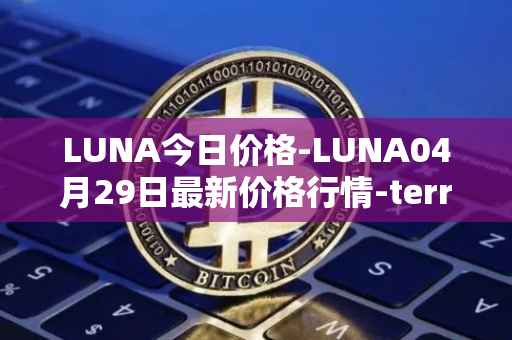 LUNA今日价格-LUNA04月29日最新价格行情-terra-luna-v2最新走势消息