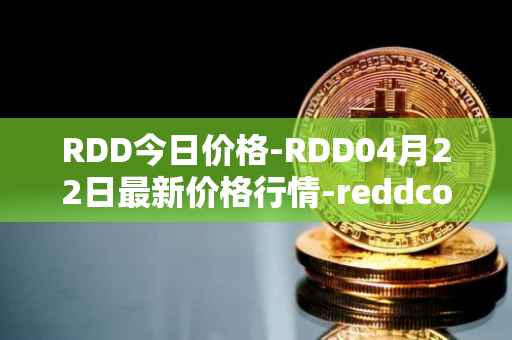 RDD今日价格-RDD04月22日最新价格行情-reddcoin最新走势消息