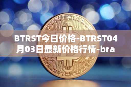 BTRST今日价格-BTRST04月03日最新价格行情-braintrust最新走势消息