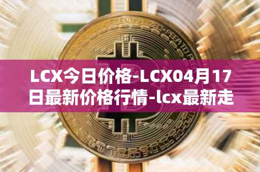 LCX今日价格-LCX04月17日最新价格行情-lcx最新走势消息