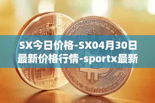SX今日价格-SX04月30日最新价格行情-sportx最新走势消息