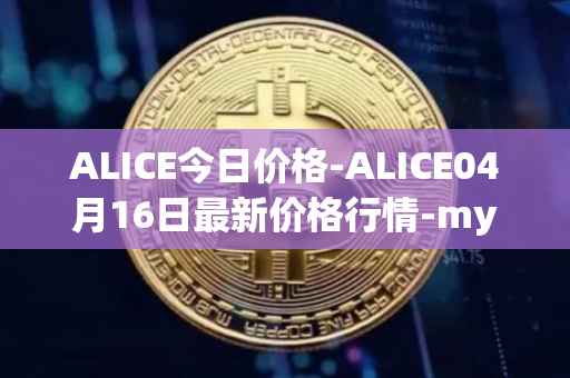 ALICE今日价格-ALICE04月16日最新价格行情-my-neighbor-alice最新走势消息